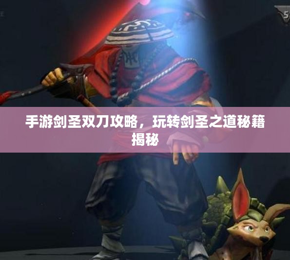 手游剑圣双刀攻略，玩转剑圣之道秘籍揭秘