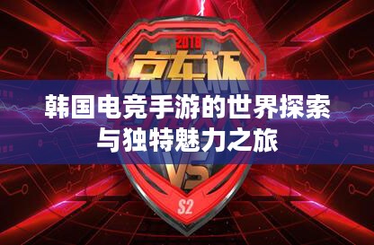 韩国电竞手游的世界探索与独特魅力之旅 韩国电竞手游的世界探索与独特魅力之旅