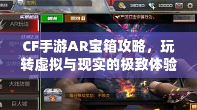 CF手游AR宝箱攻略，玩转虚拟与现实的极致体验