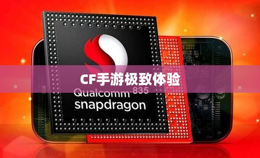 骁龙821性能深度解析，CF手游中的极致体验