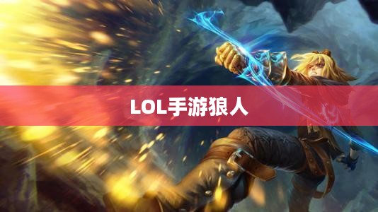 LOL手游狼人,野性与荣耀的战场霸主 LOL手游狼人,野性与荣耀的战场霸主