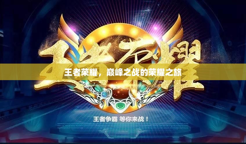 王者荣耀,巅峰之战的荣耀之旅 王者荣耀,巅峰之战的荣耀之旅