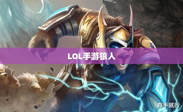 LOL手游狼人，野性与荣耀的战场霸主