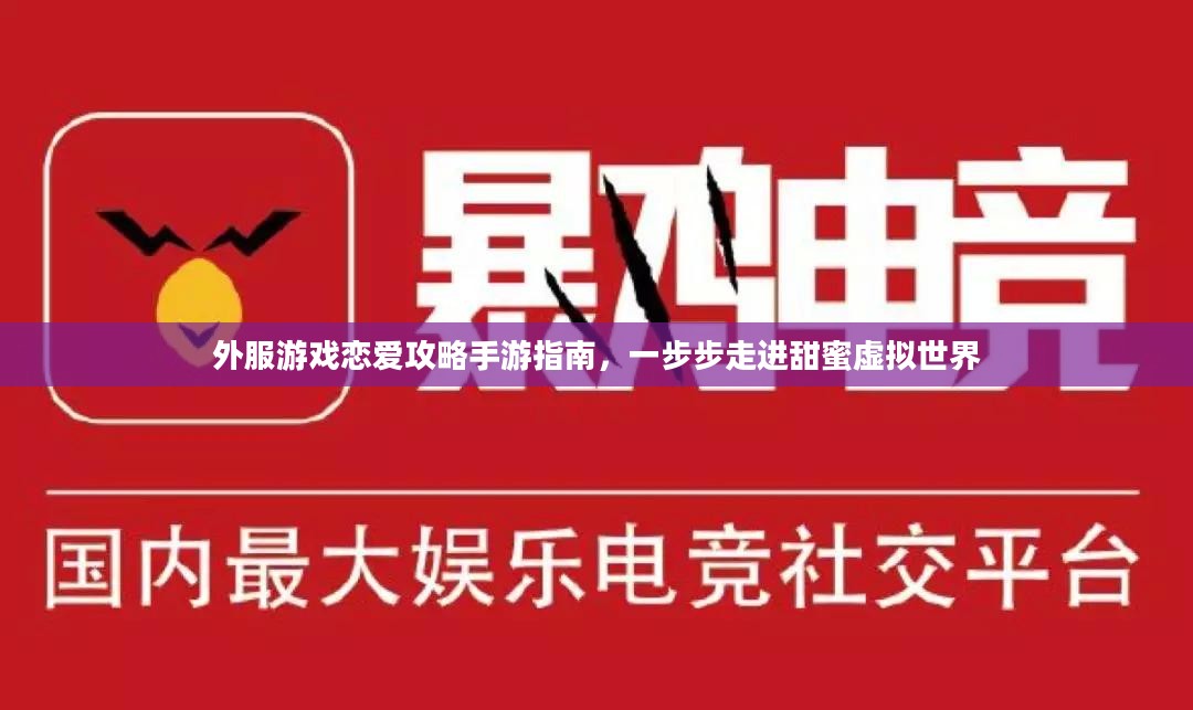 外服游戏恋爱攻略手游指南，一步步走进甜蜜虚拟世界