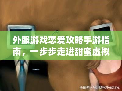 外服游戏恋爱攻略手游指南，一步步走进甜蜜虚拟世界