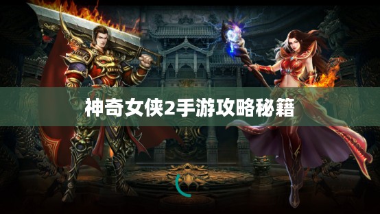 神奇女侠2手游攻略秘籍，玩转游戏攻略秘籍