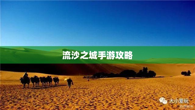 流沙之城手游攻略，游戏世界策略指南与玩转技巧