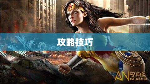 玩转神奇女侠2手游，攻略技巧大揭秘！