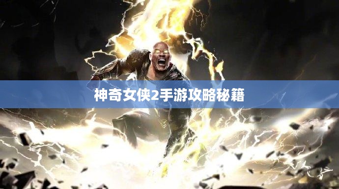 玩转神奇女侠2手游攻略秘籍与技巧分享