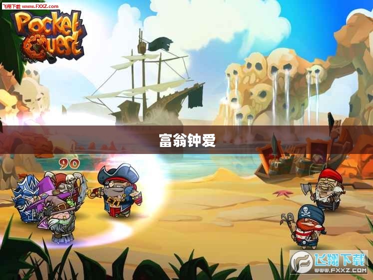 富翁钟爱热门手游探险之旅揭秘 富翁钟爱热门手游探险之旅揭秘