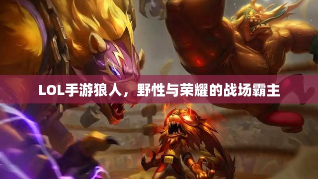 LOL手游狼人,野性与荣耀的战场霸主 LOL手游狼人,野性与荣耀的战场霸主