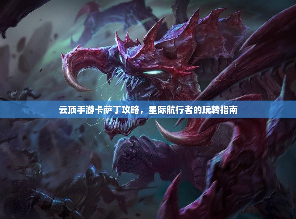 云顶手游卡萨丁攻略,星际航行者的玩转指南 云顶手游卡萨丁攻略,星际航行者的玩转指南