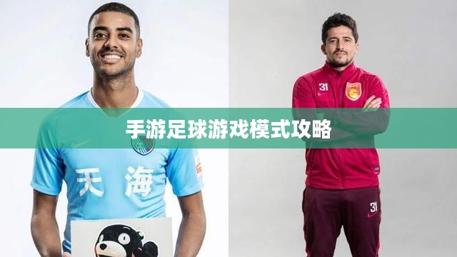 手游足球游戏模式攻略,玩转新体验,成为足球游戏高手! 手游足球游戏模式攻略,玩转新体验,成为足球游戏高手!