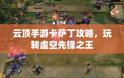 云顶手游卡萨丁攻略,玩转虚空先锋之王 云顶手游卡萨丁攻略,玩转虚空先锋之王