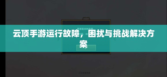 云顶手游运行故障，困扰与挑战解决方案