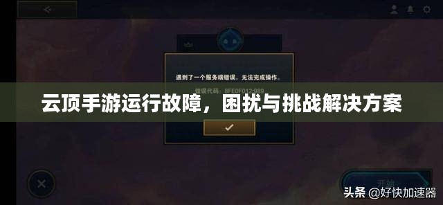 云顶手游运行故障,困扰与挑战解决方案 云顶手游运行故障,困扰与挑战解决方案