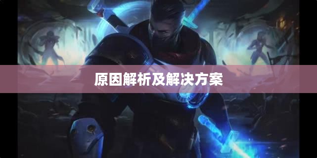 云顶手游无法游玩，原因解析及解决方案