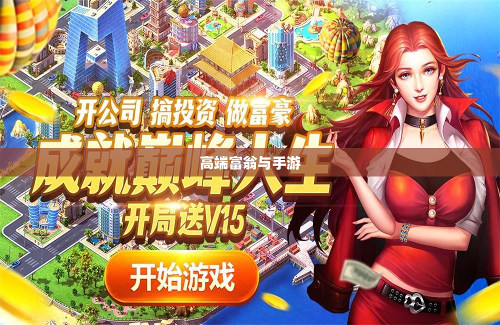 高端富翁钟爱手游,探究游戏市场新潮流 高端富翁钟爱手游,探究游戏市场新潮流