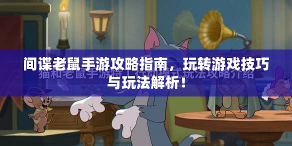 间谍老鼠手游攻略指南，玩转游戏技巧与玩法解析！