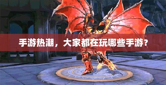 手游热潮,大家都在玩哪些手游? 手游热潮,大家都在玩哪些手游?