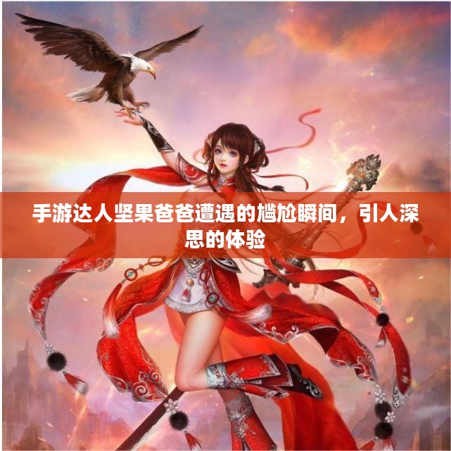 手游达人坚果爸爸遭遇的尴尬瞬间，引人深思的体验