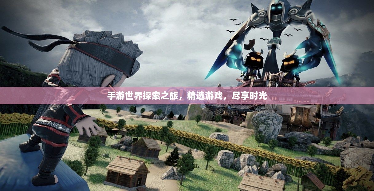 手游世界探索之旅,精选游戏,尽享时光 手游世界探索之旅,精选游戏,尽享时光