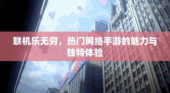 联机乐无穷,热门网络手游的魅力与独特体验 联机乐无穷,热门网络手游的魅力与独特体验