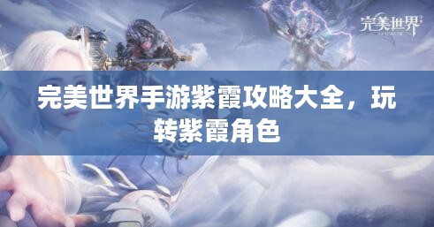 完美世界手游紫霞攻略大全，玩转紫霞角色