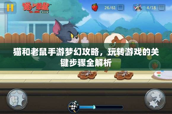 猫和老鼠手游梦幻攻略,玩转游戏的关键步骤全解析 猫和老鼠手游梦幻攻略,玩转游戏的关键步骤全解析