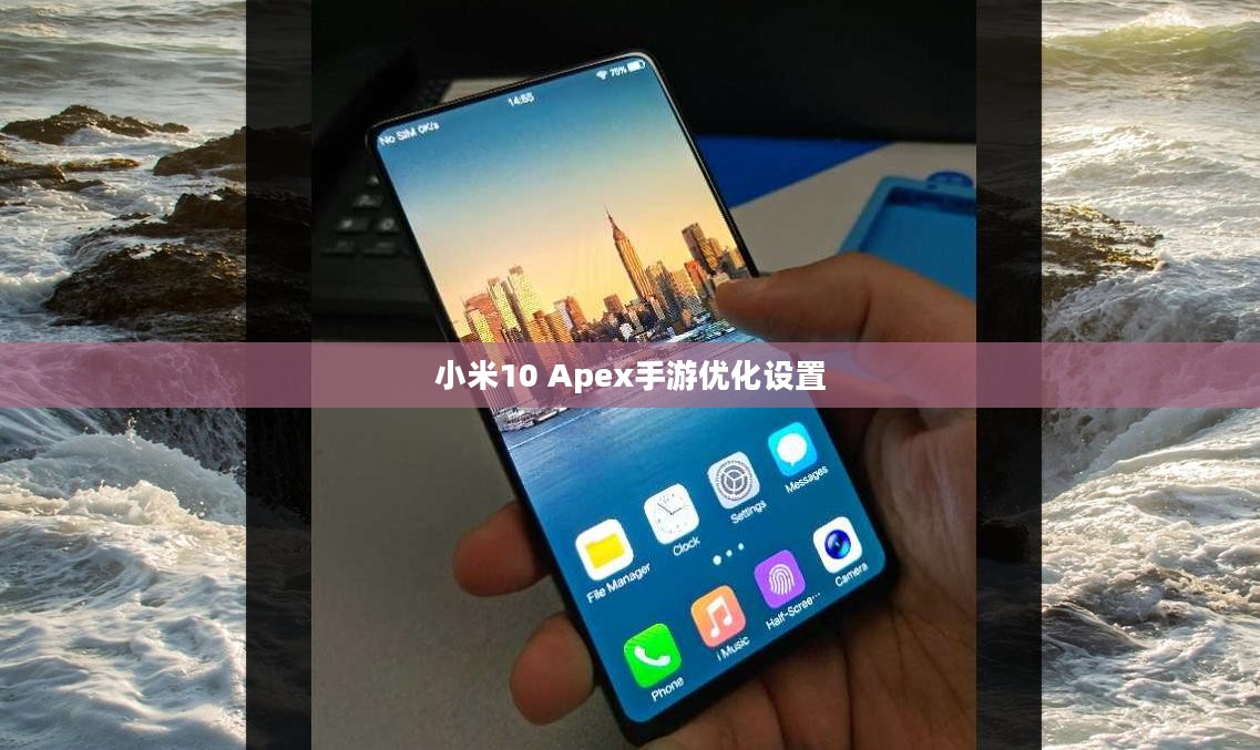 小米10 Apex手游优化设置与高效操作指南 小米10 Apex手游优化设置与高效操作指南