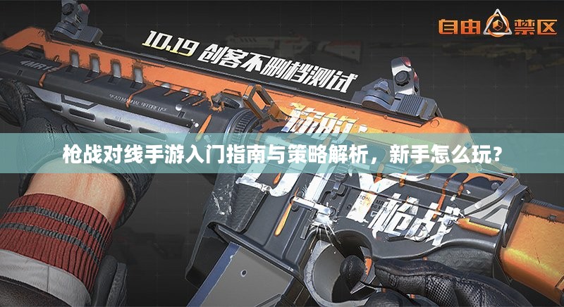 枪战对线手游入门指南与策略解析,新手怎么玩? 枪战对线手游入门指南与策略解析,新手怎么玩?