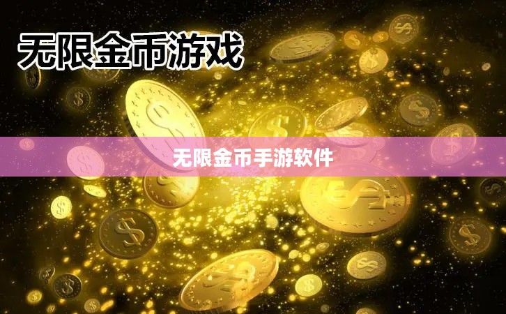无限金币手游软件,探索手游新境界的极致体验 无限金币手游软件,探索手游新境界的极致体验