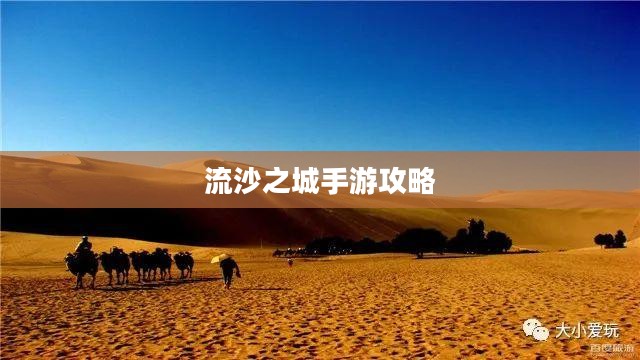 流沙之城手游攻略，游戏世界玩转秘诀