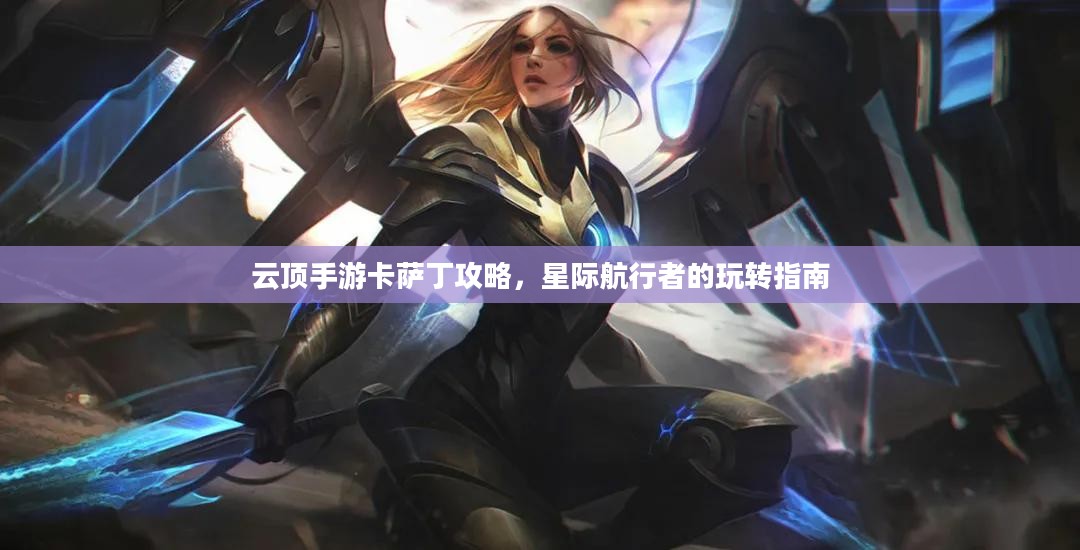 云顶手游卡萨丁攻略，星际航行者的玩转指南