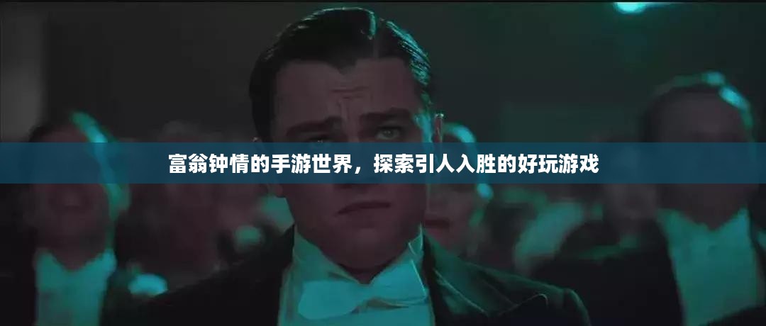 富翁钟情的手游世界,探索引人入胜的好玩游戏 富翁钟情的手游世界,探索引人入胜的好玩游戏