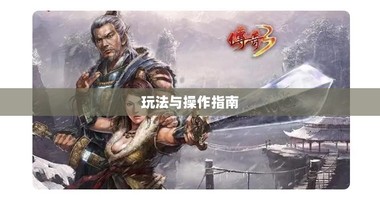 传奇手游攻略详解，玩法与操作指南