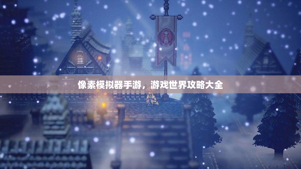 像素模拟器手游,游戏世界攻略大全 像素模拟器手游,游戏世界攻略大全