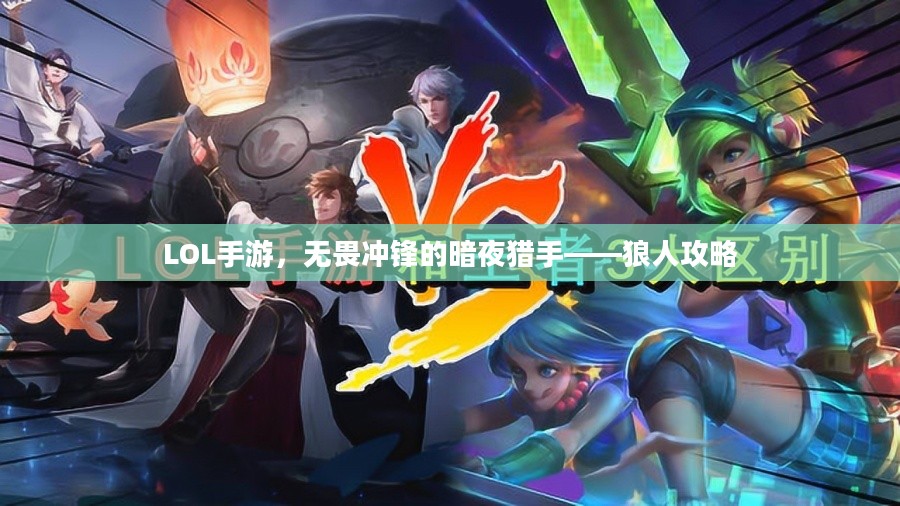 LOL手游，无畏冲锋的暗夜猎手——狼人攻略