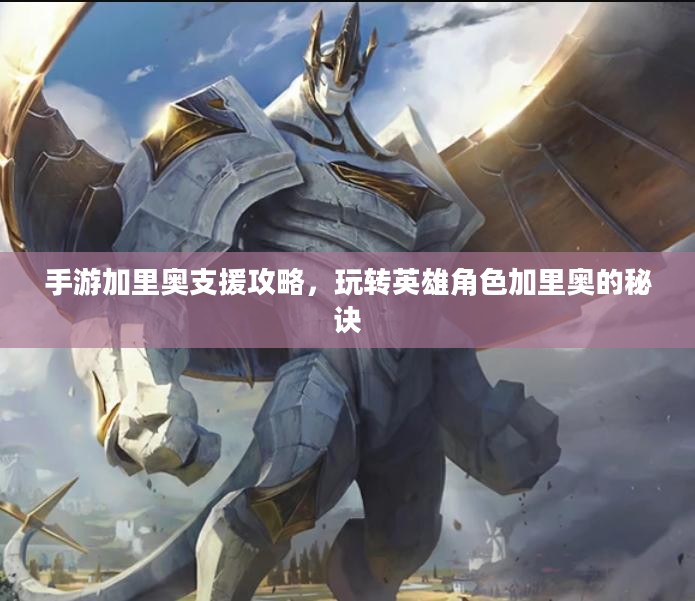手游加里奥支援攻略,玩转英雄角色加里奥的秘诀 手游加里奥支援攻略,玩转英雄角色加里奥的秘诀