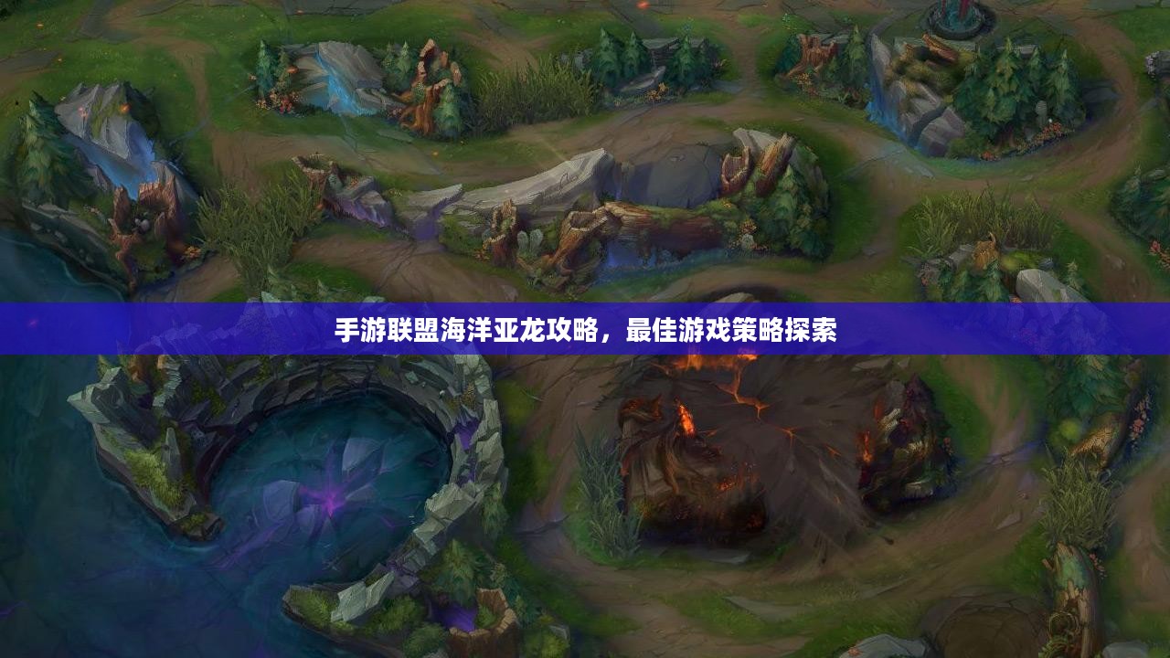 手游联盟海洋亚龙攻略,最佳游戏策略探索 手游联盟海洋亚龙攻略,最佳游戏策略探索