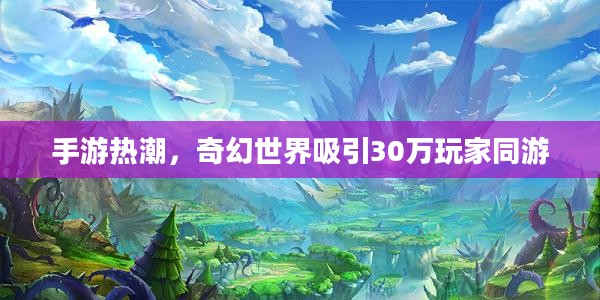 手游热潮，奇幻世界吸引30万玩家同游