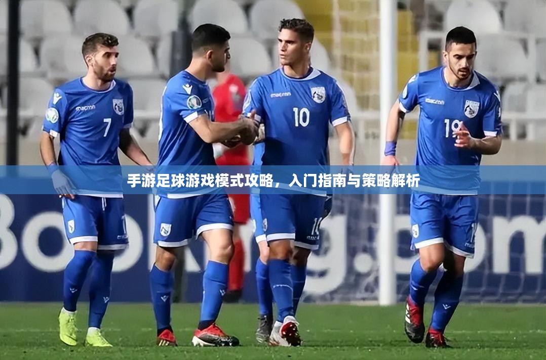 手游足球游戏模式攻略，入门指南与策略解析