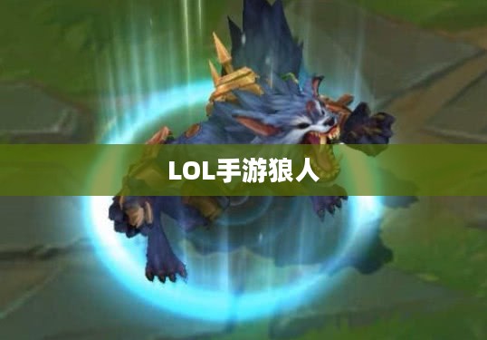 LOL手游狼人,野性与荣耀的战场霸主 LOL手游狼人,野性与荣耀的战场霸主