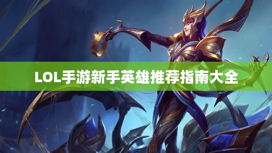 LOL手游新手英雄推荐指南大全