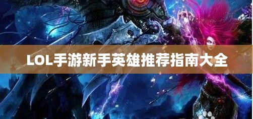 LOL手游新手英雄推荐指南大全 LOL手游新手英雄推荐指南大全