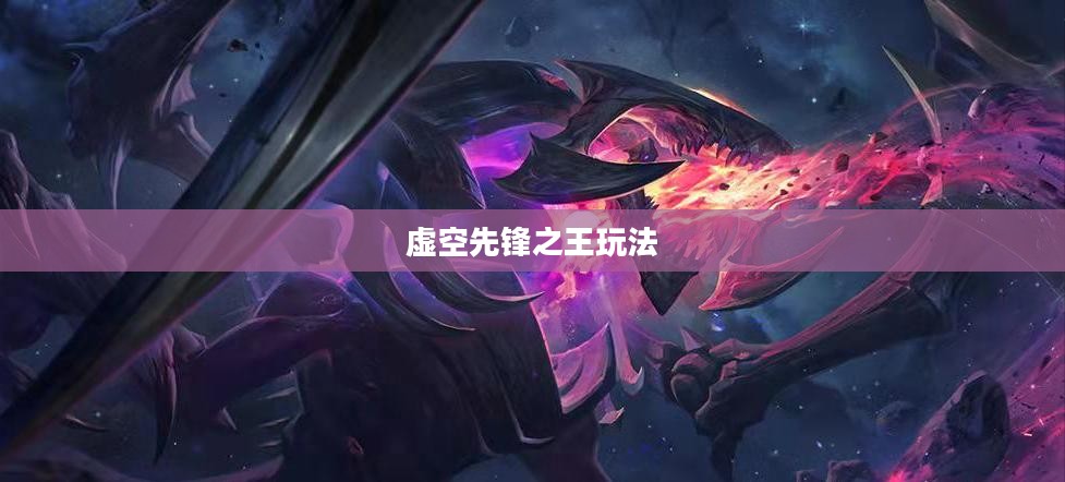 云顶手游卡萨丁攻略,玩转虚空先锋之王 云顶手游卡萨丁攻略,玩转虚空先锋之王