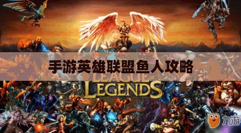 手游英雄联盟鱼人攻略，技巧掌握与顶尖玩家的秘诀