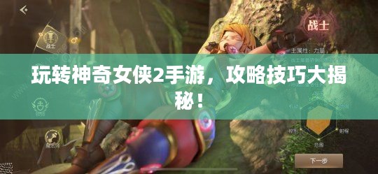 玩转神奇女侠2手游，攻略技巧大揭秘！