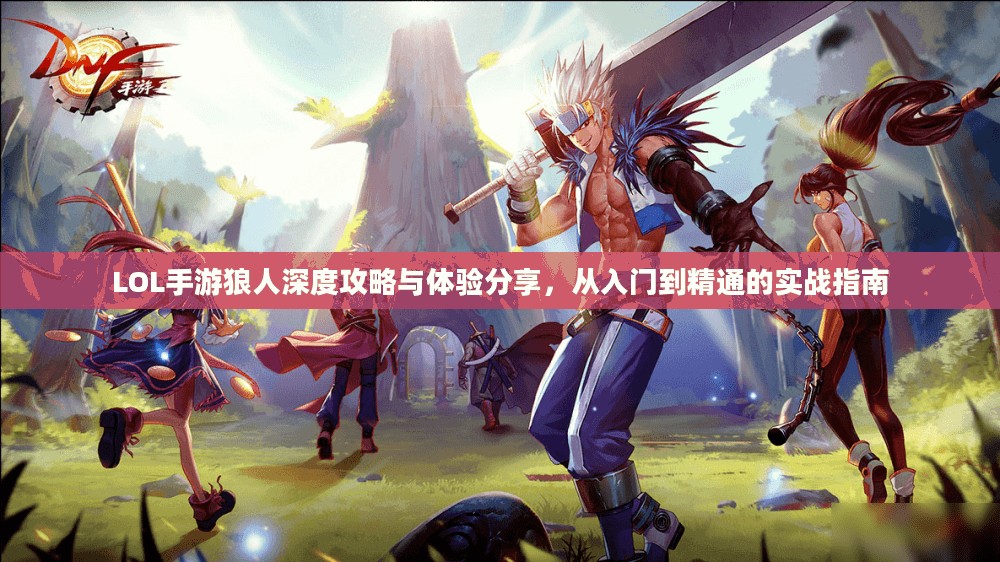 LOL手游狼人深度攻略与体验分享，从入门到精通的实战指南
