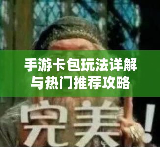 手游卡包玩法详解与热门推荐攻略 手游卡包玩法详解与热门推荐攻略